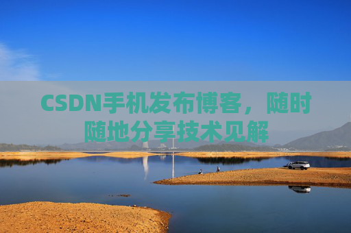 CSDN手机发布博客，随时随地分享技术见解