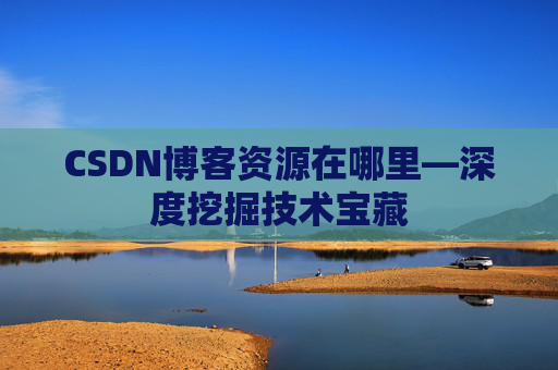 CSDN博客资源在哪里—深度挖掘技术宝藏